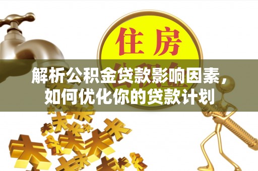 乐山解析公积金贷款影响因素，如何优化你的贷款计划