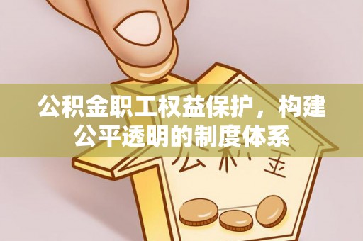 乐山公积金职工权益保护，构建公平透明的制度体系