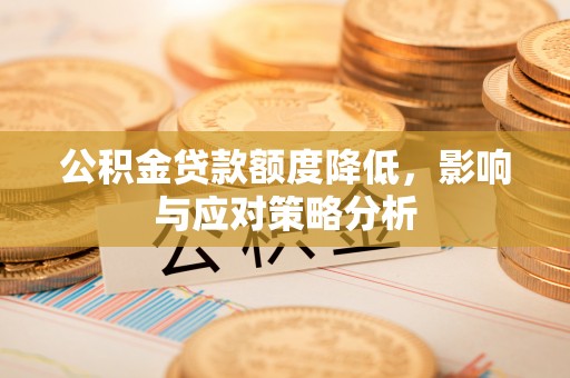 乐山公积金贷款额度降低，影响与应对策略分析