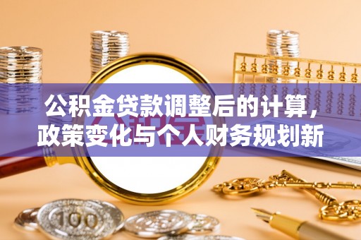 乐山公积金贷款调整后的计算，政策变化与个人财务规划新思路