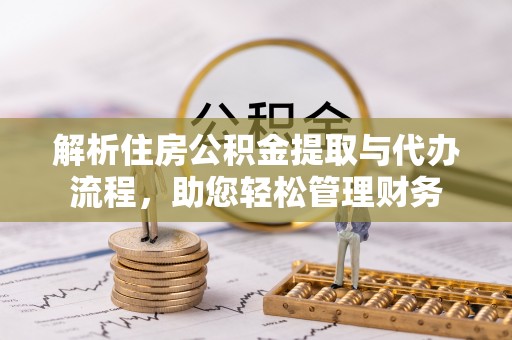 乐山解析住房公积金提取与代办流程，助您轻松管理财务