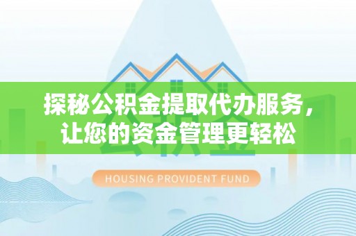 乐山探秘公积金提取代办服务，让您的资金管理更轻松