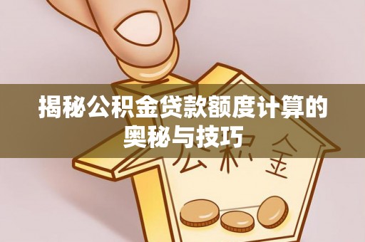 乐山揭秘公积金贷款额度计算的奥秘与技巧