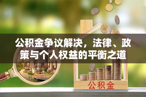 乐山公积金争议解决，法律、政策与个人权益的平衡之道