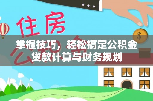 乐山掌握技巧，轻松搞定公积金贷款计算与财务规划