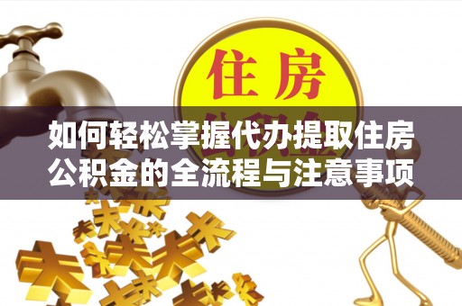乐山如何轻松掌握代办提取住房公积金的全流程与注意事项