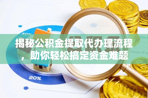乐山揭秘公积金提取代办理流程，助你轻松搞定资金难题