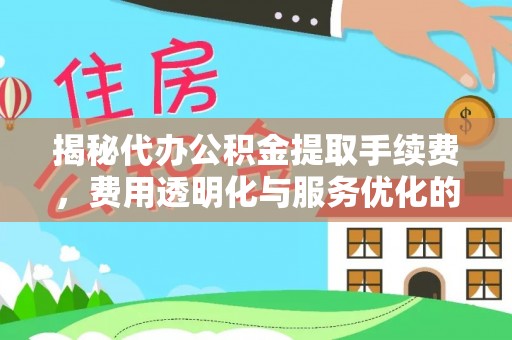 乐山揭秘代办公积金提取手续费，费用透明化与服务优化的关键