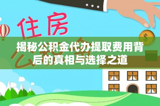 乐山揭秘公积金代办提取费用背后的真相与选择之道