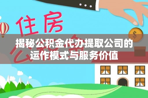 乐山揭秘公积金代办提取公司的运作模式与服务价值