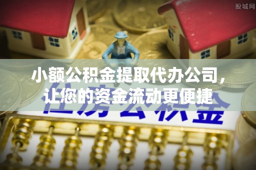 乐山小额公积金提取代办公司，让您的资金流动更便捷