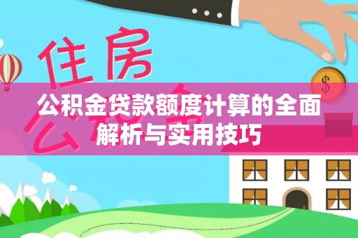 乐山公积金贷款额度计算的全面解析与实用技巧