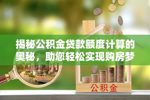 乐山揭秘公积金贷款额度计算的奥秘，助您轻松实现购房梦想