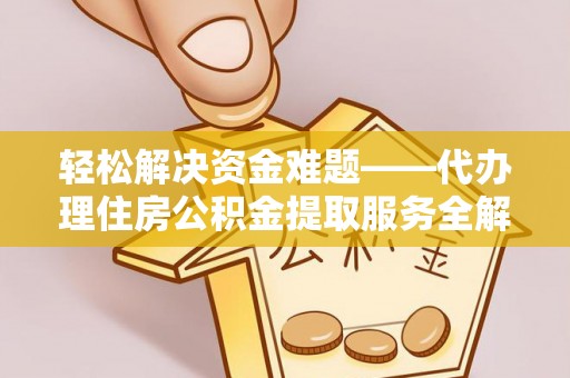 乐山轻松解决资金难题——代办理住房公积金提取服务全解析