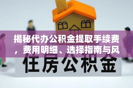 乐山揭秘代办公积金提取手续费，费用明细、选择指南与风险防范