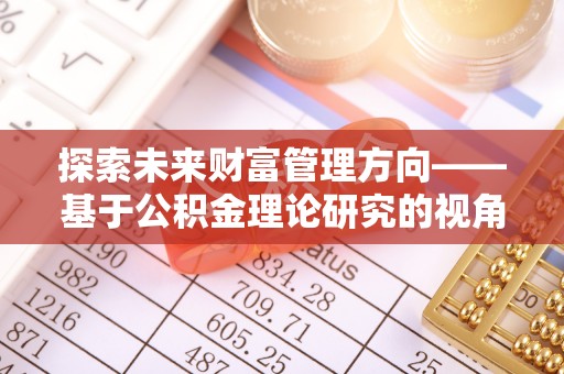 乐山探索未来财富管理方向——基于公积金理论研究的视角