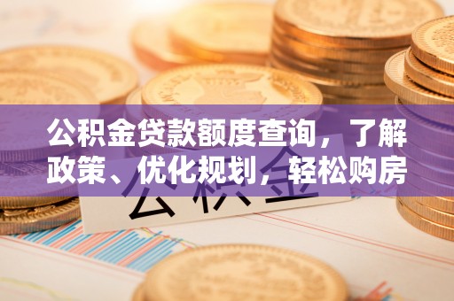 乐山公积金贷款额度查询，了解政策、优化规划，轻松购房不是梦