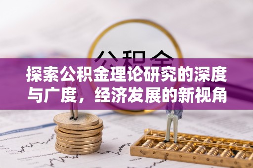 乐山探索公积金理论研究的深度与广度，经济发展的新视角