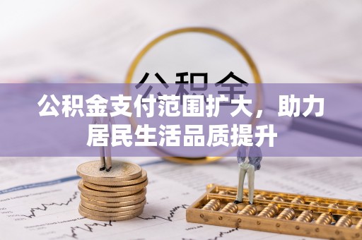 乐山公积金支付范围扩大，助力居民生活品质提升