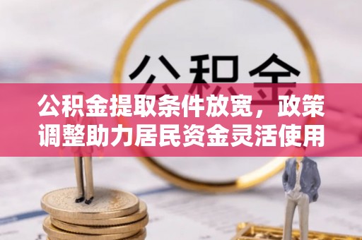 乐山公积金提取条件放宽，政策调整助力居民资金灵活使用