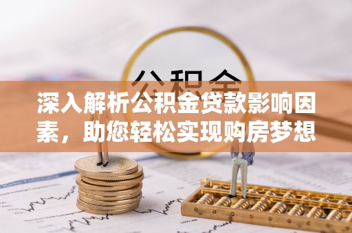 乐山深入解析公积金贷款影响因素，助您轻松实现购房梦想