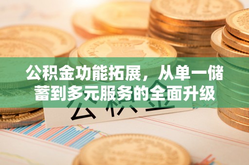 乐山公积金功能拓展，从单一储蓄到多元服务的全面升级