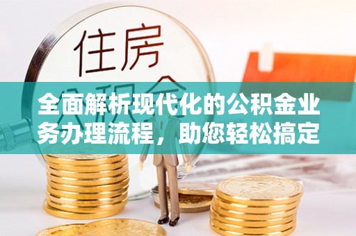 乐山全面解析现代化的公积金业务办理流程，助您轻松搞定每一笔交易