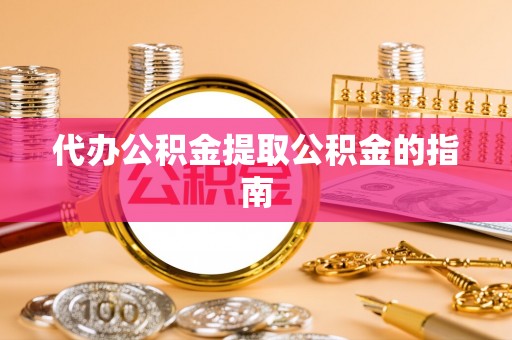 乐山代办公积金提取公积金的指南
