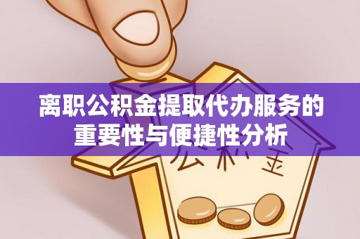 乐山离职公积金提取代办服务的重要性与便捷性分析