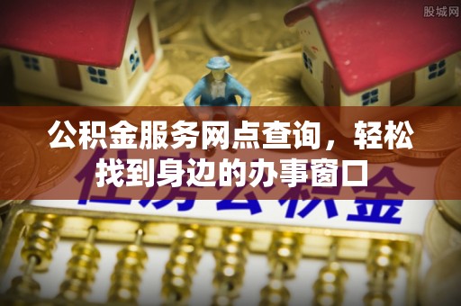 乐山公积金服务网点查询，轻松找到身边的办事窗口